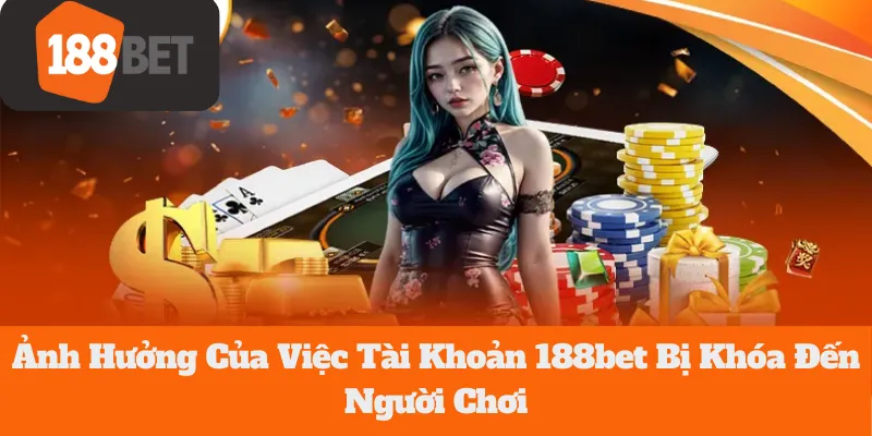 Tài Khoản 188bet Bị Khóa: Ảnh Hưởng Đến Người Chơi Như Thế Nào